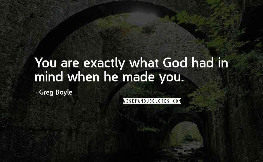 Greg Boyle Quotes: You are exactly what God had in mind when he made you.