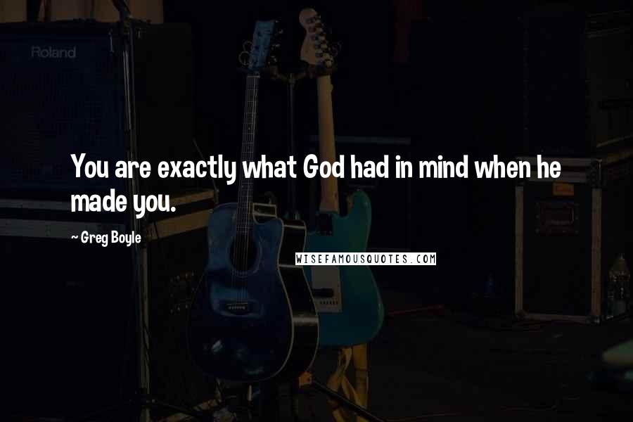 Greg Boyle Quotes: You are exactly what God had in mind when he made you.