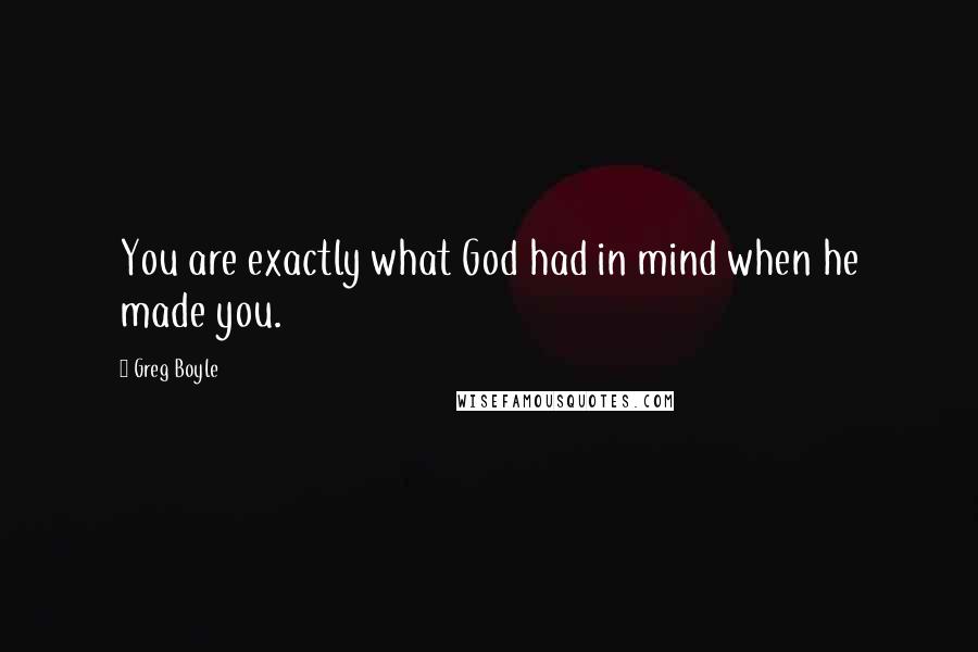 Greg Boyle Quotes: You are exactly what God had in mind when he made you.