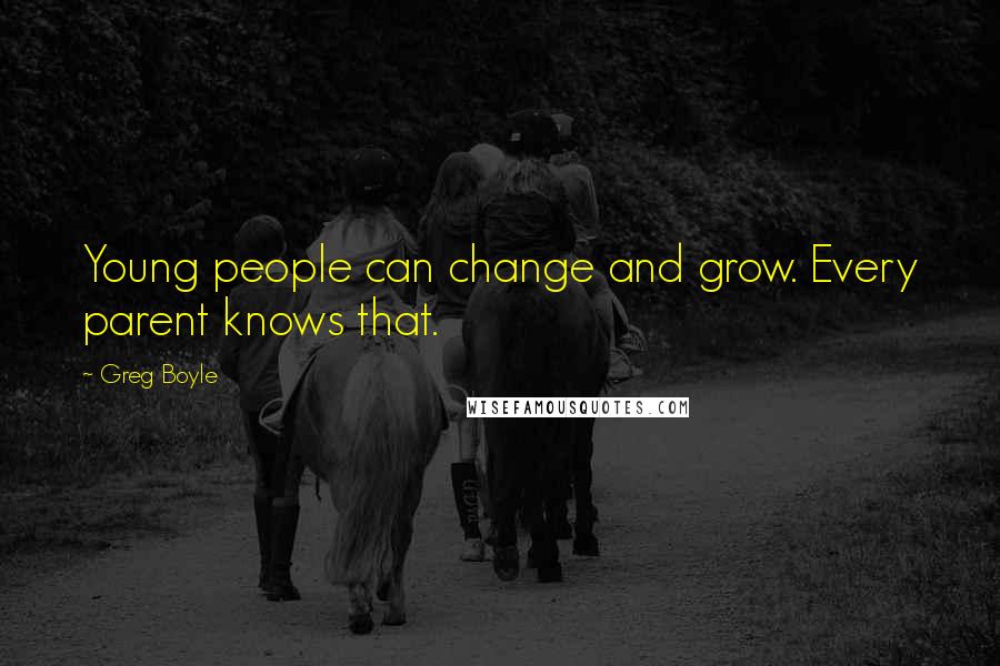 Greg Boyle Quotes: Young people can change and grow. Every parent knows that.