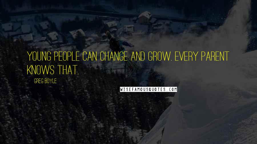Greg Boyle Quotes: Young people can change and grow. Every parent knows that.
