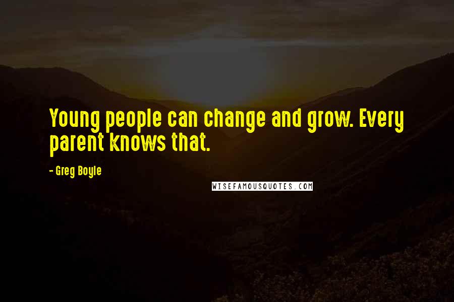 Greg Boyle Quotes: Young people can change and grow. Every parent knows that.