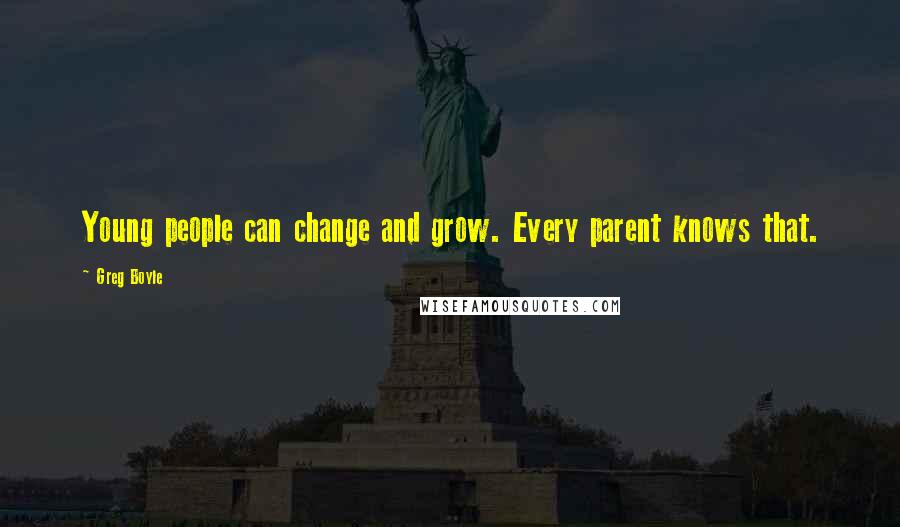 Greg Boyle Quotes: Young people can change and grow. Every parent knows that.