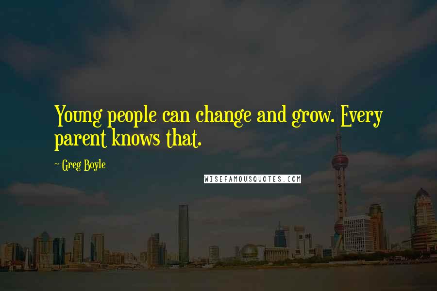 Greg Boyle Quotes: Young people can change and grow. Every parent knows that.