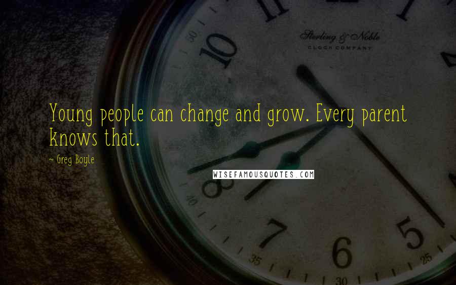 Greg Boyle Quotes: Young people can change and grow. Every parent knows that.