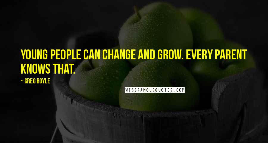 Greg Boyle Quotes: Young people can change and grow. Every parent knows that.