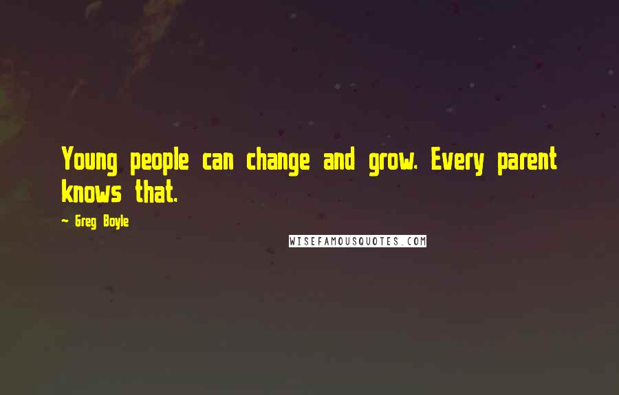 Greg Boyle Quotes: Young people can change and grow. Every parent knows that.