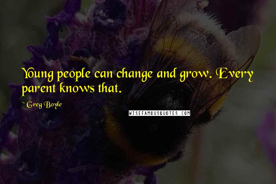 Greg Boyle Quotes: Young people can change and grow. Every parent knows that.