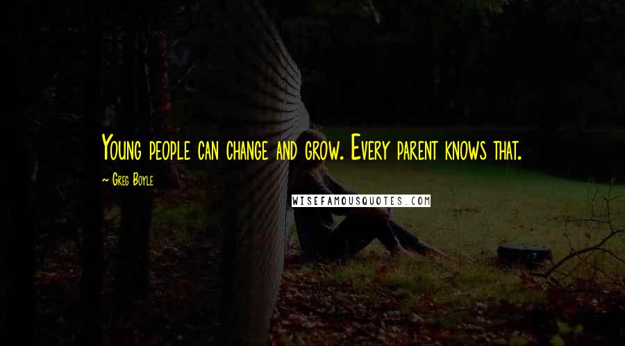 Greg Boyle Quotes: Young people can change and grow. Every parent knows that.
