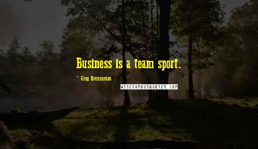Greg Brenneman Quotes: Business is a team sport.