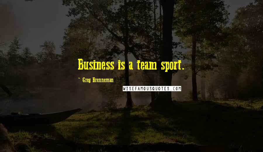 Greg Brenneman Quotes: Business is a team sport.