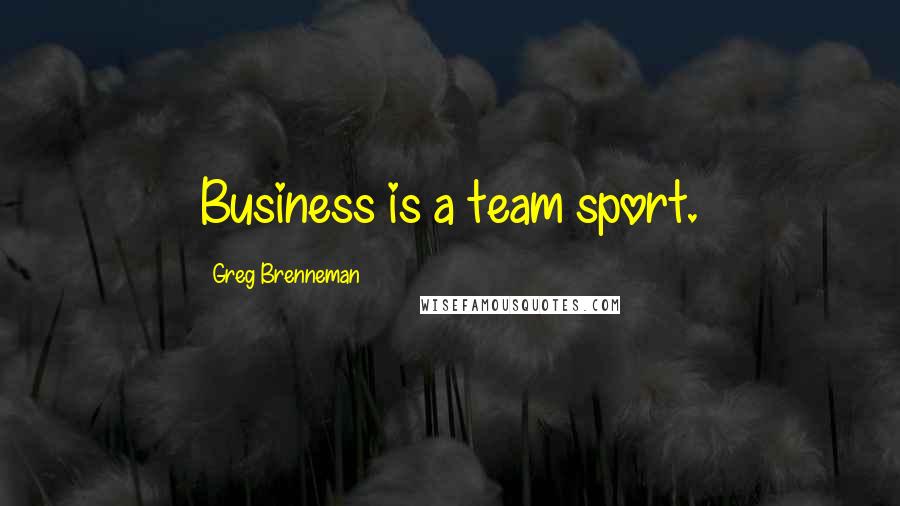 Greg Brenneman Quotes: Business is a team sport.