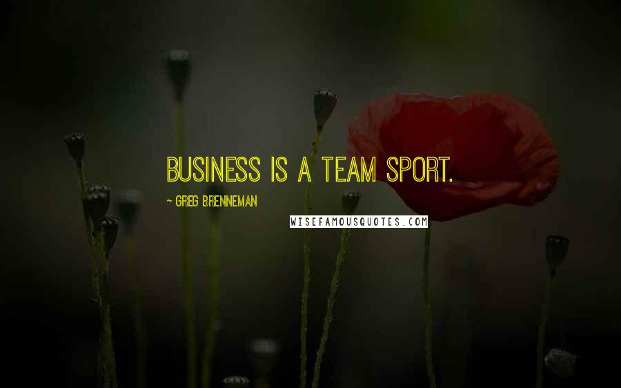 Greg Brenneman Quotes: Business is a team sport.