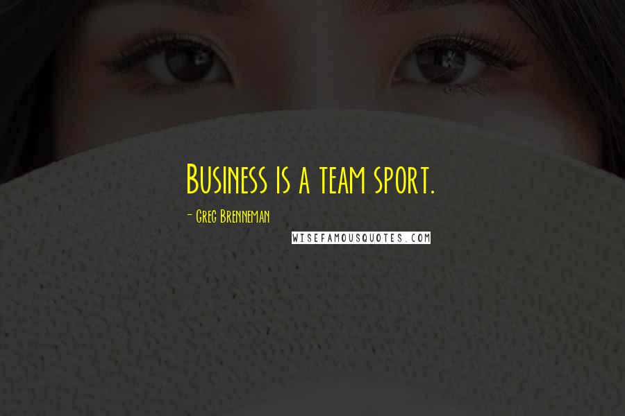 Greg Brenneman Quotes: Business is a team sport.