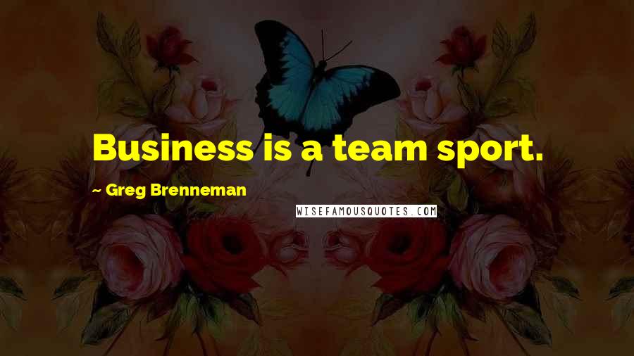 Greg Brenneman Quotes: Business is a team sport.