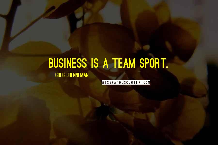 Greg Brenneman Quotes: Business is a team sport.