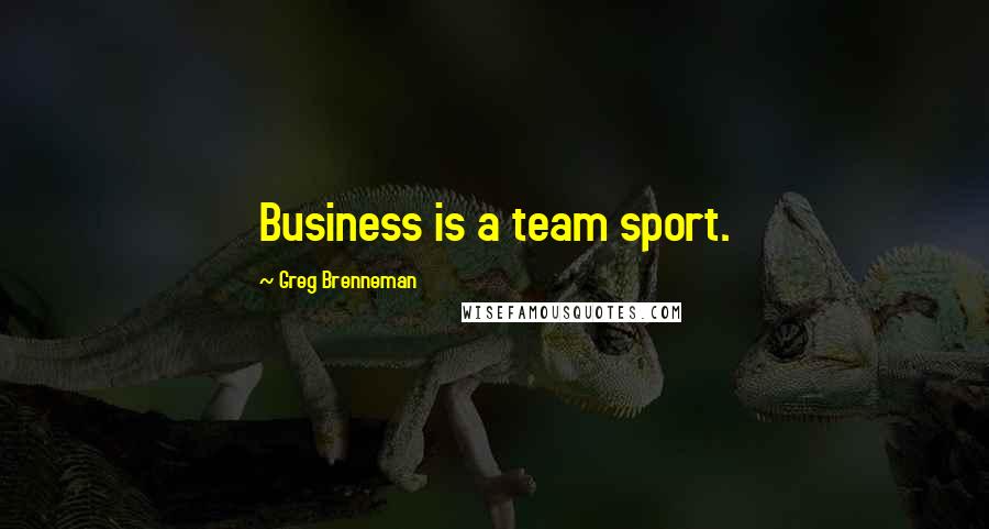 Greg Brenneman Quotes: Business is a team sport.