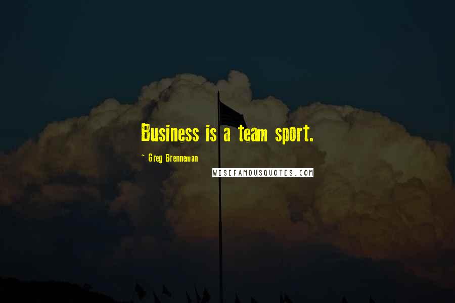 Greg Brenneman Quotes: Business is a team sport.