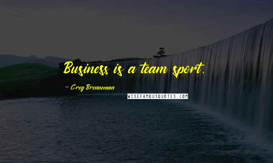 Greg Brenneman Quotes: Business is a team sport.