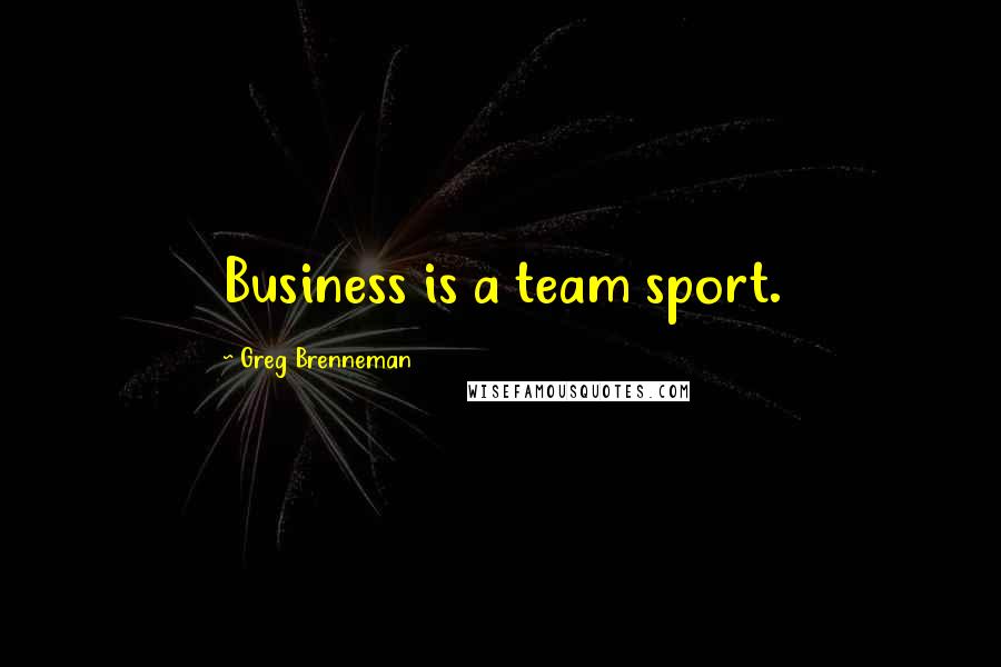 Greg Brenneman Quotes: Business is a team sport.