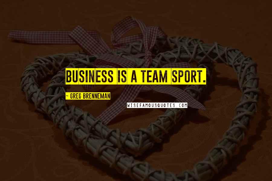 Greg Brenneman Quotes: Business is a team sport.