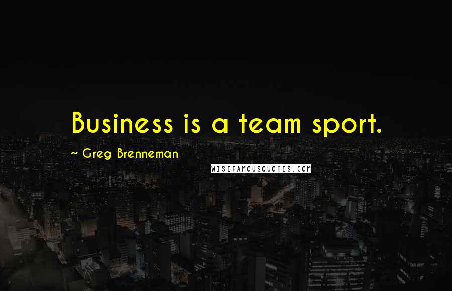 Greg Brenneman Quotes: Business is a team sport.