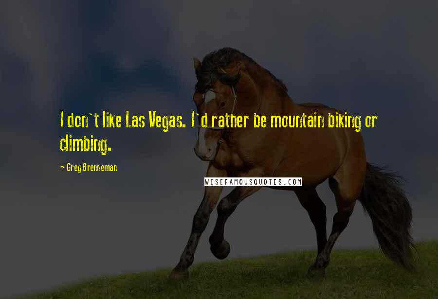 Greg Brenneman Quotes: I don't like Las Vegas. I'd rather be mountain biking or climbing.