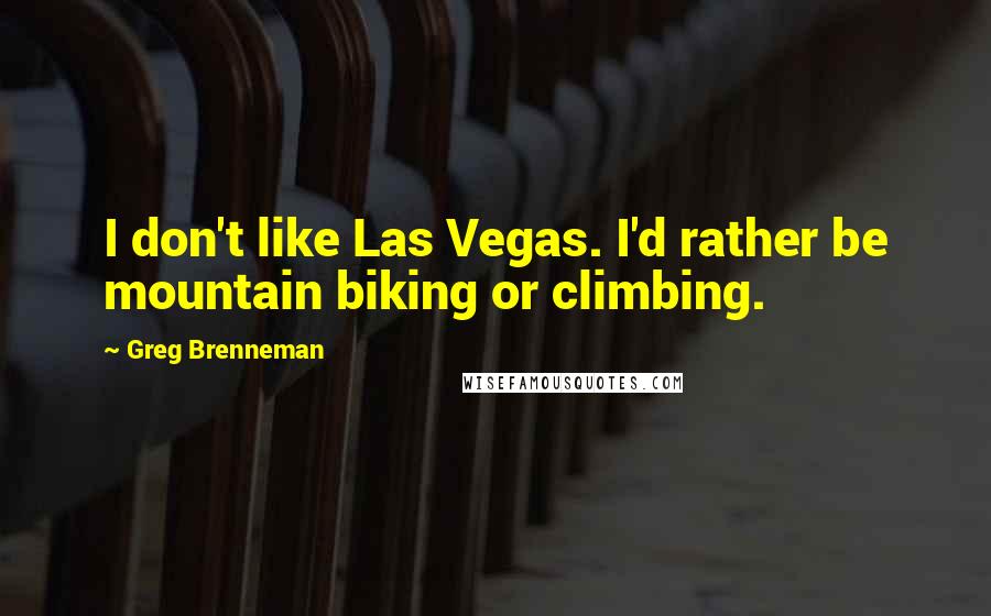 Greg Brenneman Quotes: I don't like Las Vegas. I'd rather be mountain biking or climbing.