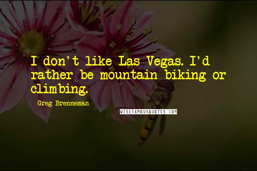 Greg Brenneman Quotes: I don't like Las Vegas. I'd rather be mountain biking or climbing.