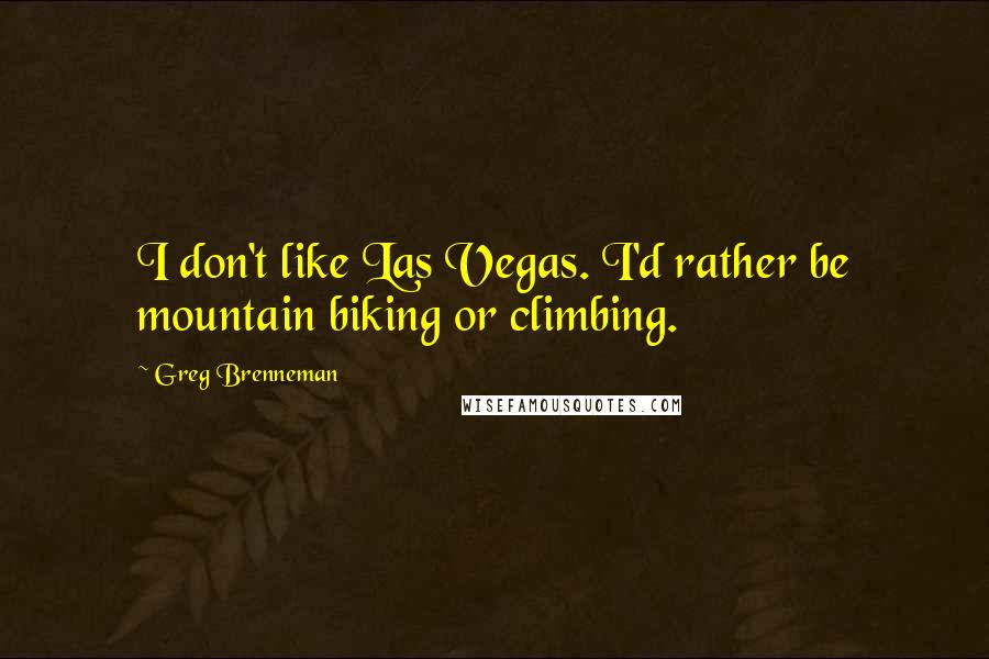 Greg Brenneman Quotes: I don't like Las Vegas. I'd rather be mountain biking or climbing.