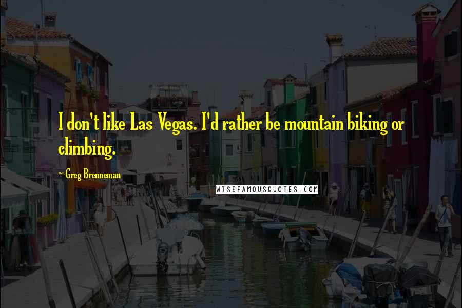 Greg Brenneman Quotes: I don't like Las Vegas. I'd rather be mountain biking or climbing.