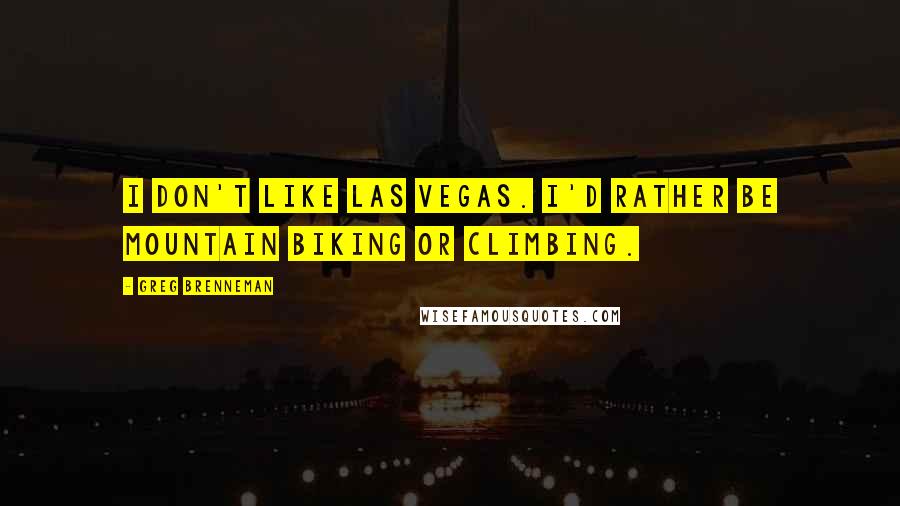 Greg Brenneman Quotes: I don't like Las Vegas. I'd rather be mountain biking or climbing.