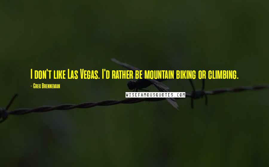 Greg Brenneman Quotes: I don't like Las Vegas. I'd rather be mountain biking or climbing.