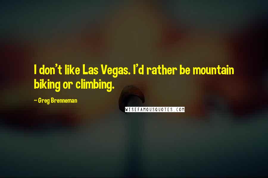 Greg Brenneman Quotes: I don't like Las Vegas. I'd rather be mountain biking or climbing.