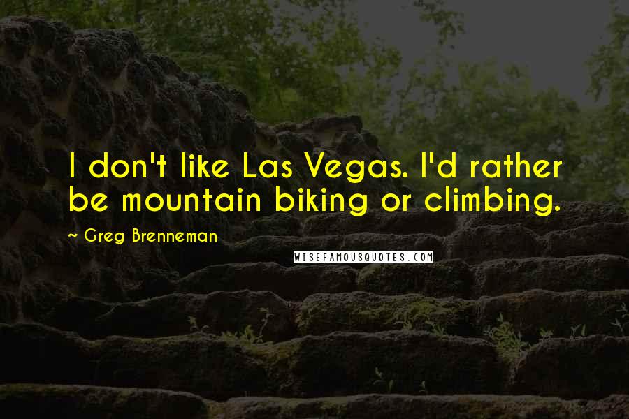 Greg Brenneman Quotes: I don't like Las Vegas. I'd rather be mountain biking or climbing.