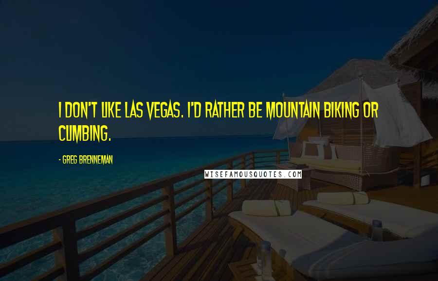 Greg Brenneman Quotes: I don't like Las Vegas. I'd rather be mountain biking or climbing.