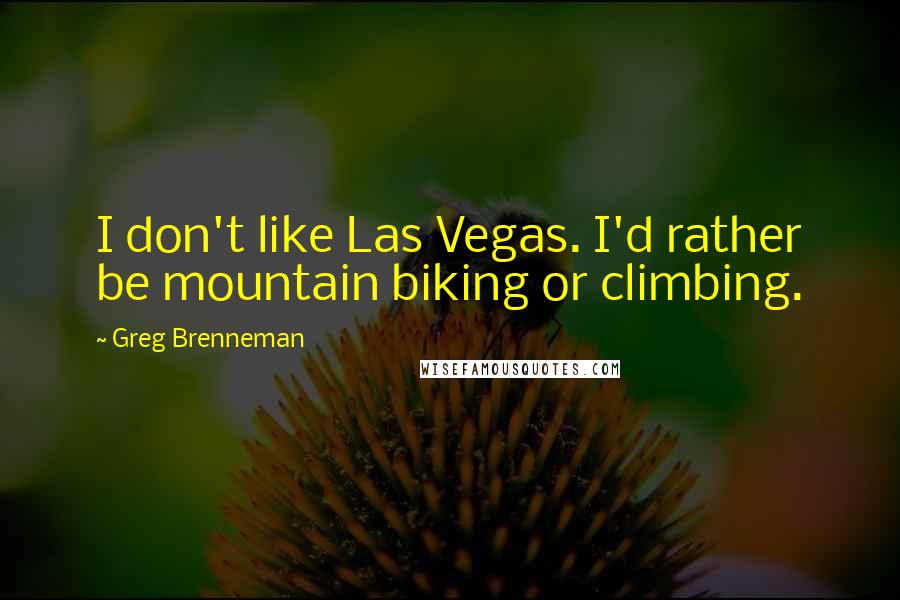 Greg Brenneman Quotes: I don't like Las Vegas. I'd rather be mountain biking or climbing.