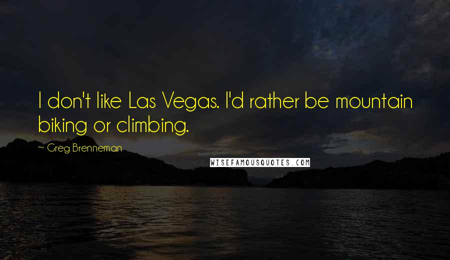 Greg Brenneman Quotes: I don't like Las Vegas. I'd rather be mountain biking or climbing.
