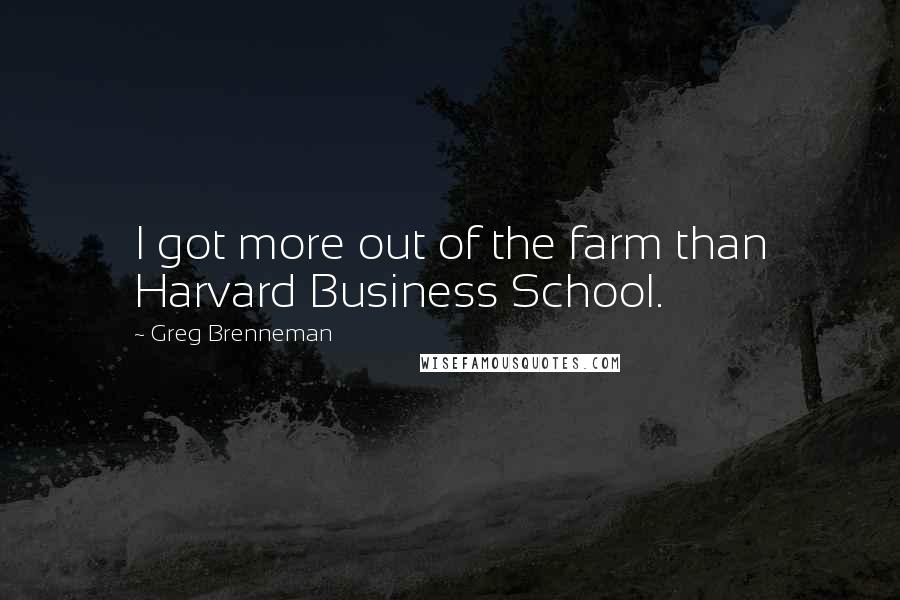 Greg Brenneman Quotes: I got more out of the farm than Harvard Business School.