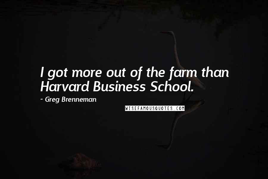 Greg Brenneman Quotes: I got more out of the farm than Harvard Business School.