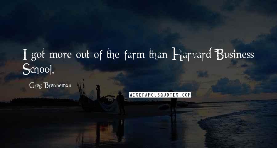 Greg Brenneman Quotes: I got more out of the farm than Harvard Business School.