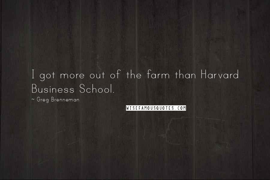 Greg Brenneman Quotes: I got more out of the farm than Harvard Business School.