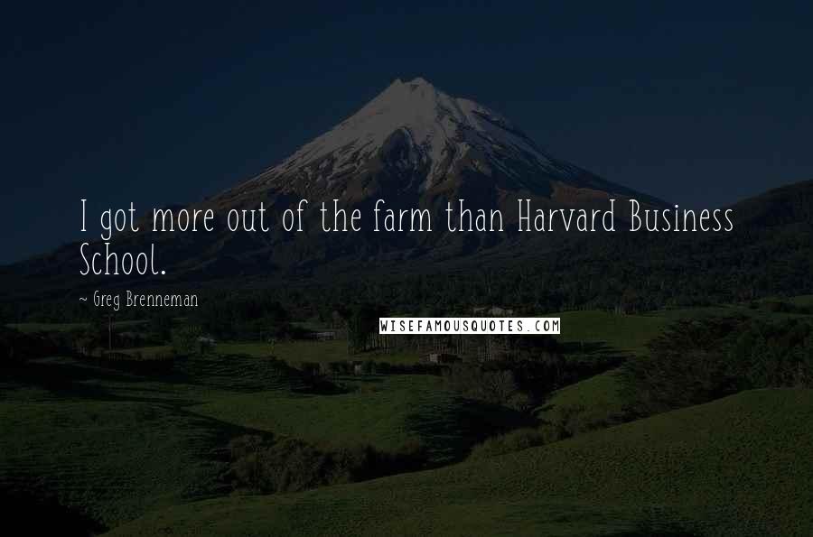 Greg Brenneman Quotes: I got more out of the farm than Harvard Business School.