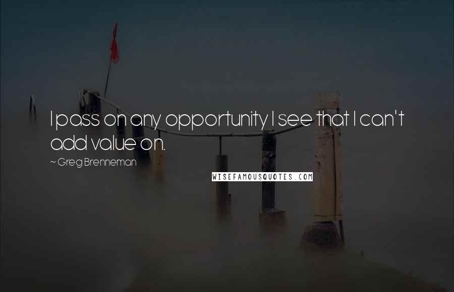 Greg Brenneman Quotes: I pass on any opportunity I see that I can't add value on.