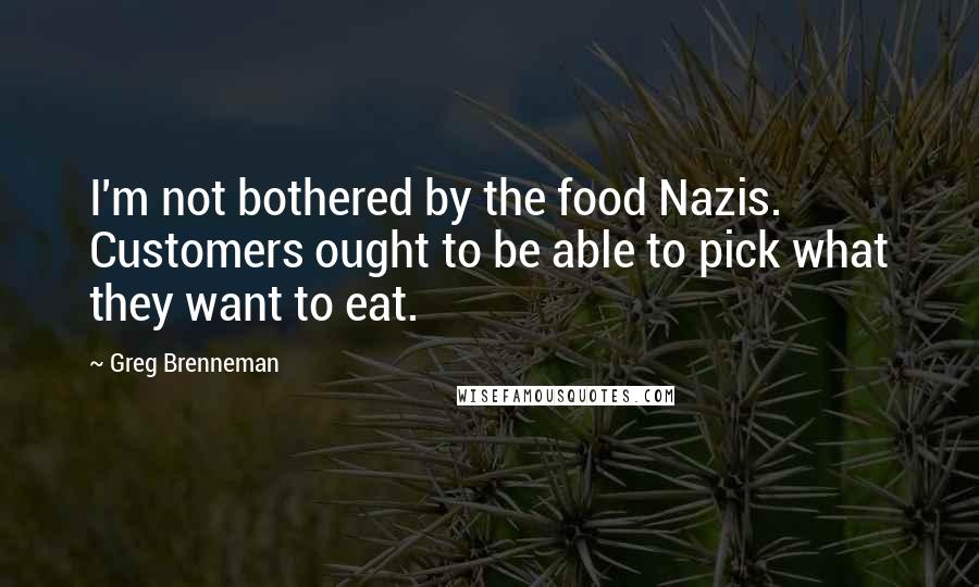 Greg Brenneman Quotes: I'm not bothered by the food Nazis. Customers ought to be able to pick what they want to eat.