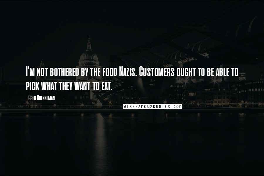 Greg Brenneman Quotes: I'm not bothered by the food Nazis. Customers ought to be able to pick what they want to eat.