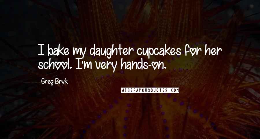 Greg Bryk Quotes: I bake my daughter cupcakes for her school. I'm very hands-on.