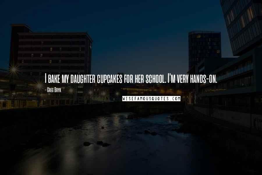 Greg Bryk Quotes: I bake my daughter cupcakes for her school. I'm very hands-on.