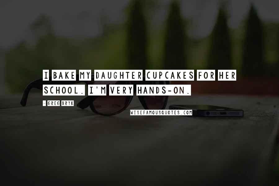 Greg Bryk Quotes: I bake my daughter cupcakes for her school. I'm very hands-on.
