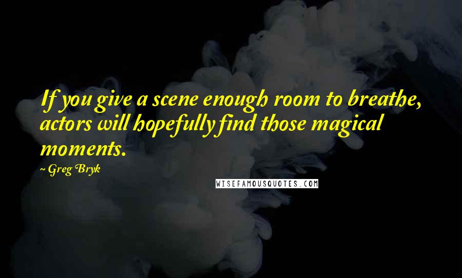 Greg Bryk Quotes: If you give a scene enough room to breathe, actors will hopefully find those magical moments.